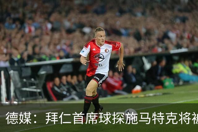 德媒：拜仁首席球探施马特克将被解雇，维韦尔是继任者候选